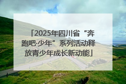 2025年四川省“奔跑吧·少年”系列活动释放青少年成长新动能