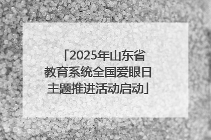 2025年山东省教育系统全国爱眼日主题推进活动启动