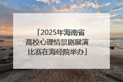 2025年海南省高校心理情景剧展演比赛在海经院举办