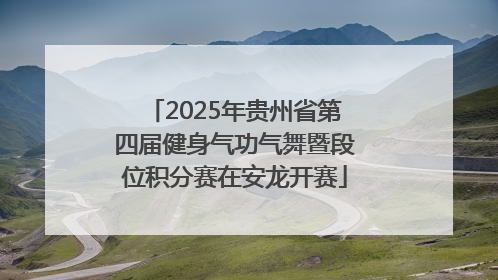 2025年贵州省第四届健身气功气舞暨段位积分赛在安龙开赛