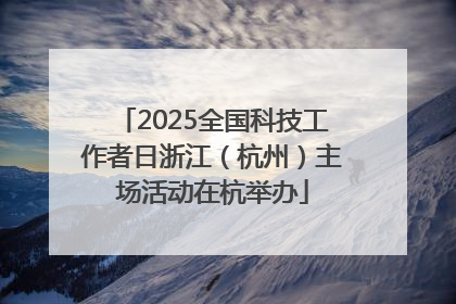 2025全国科技工作者日浙江（杭州）主场活动在杭举办