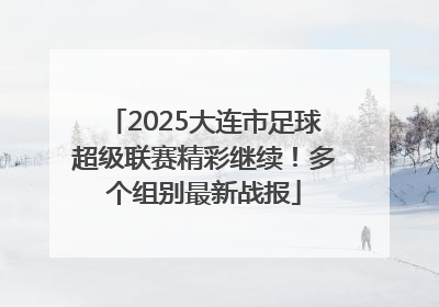 2025大连市足球超级联赛精彩继续！多个组别最新战报