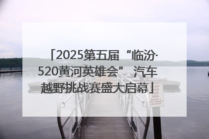 2025第五届“临汾·520黄河英雄会” 汽车越野挑战赛盛大启幕