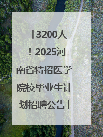 3200人！2025河南省特招医学院校毕业生计划招聘公告