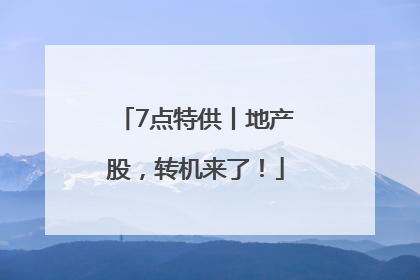 7点特供丨地产股，转机来了！