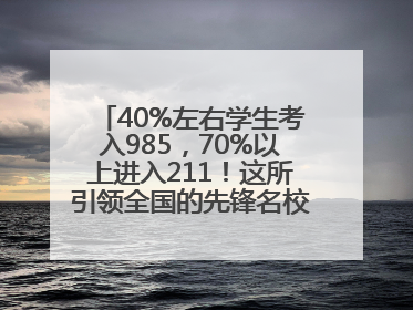 40%左右学生考入985，70%以上进入211！这所引领全国的先锋名校如何做到的？