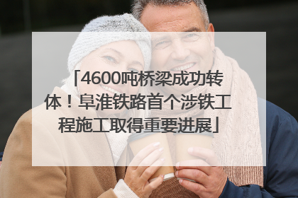 4600吨桥梁成功转体！阜淮铁路首个涉铁工程施工取得重要进展