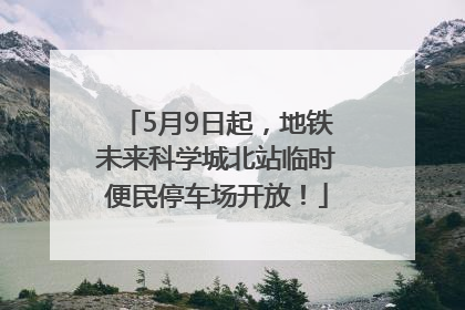 5月9日起，地铁未来科学城北站临时便民停车场开放！
