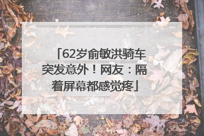 62岁俞敏洪骑车突发意外！网友：隔着屏幕都感觉疼