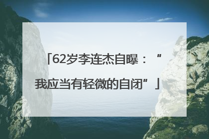 62岁李连杰自曝：“我应当有轻微的自闭”