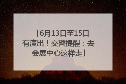 6月13日至15日有演出！交警提醒：去会展中心这样走