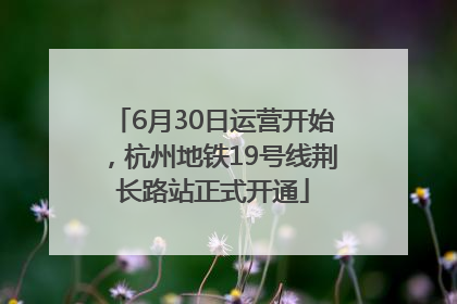 6月30日运营开始，杭州地铁19号线荆长路站正式开通