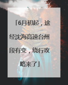 6月初起，途经沈海高速台州段有变，绕行攻略来了