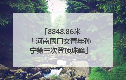 8848.86米！河南周口女青年孙宁第三次登顶珠峰
