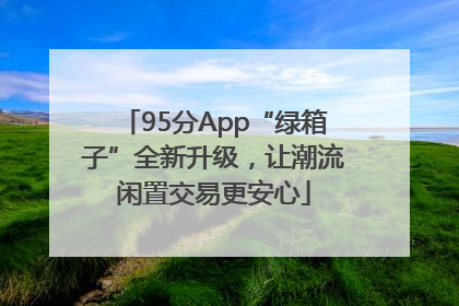 95分App“绿箱子”全新升级，让潮流闲置交易更安心