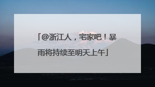@浙江人，宅家吧！暴雨将持续至明天上午