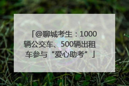 @聊城考生：1000辆公交车、500辆出租车参与“爱心助考”