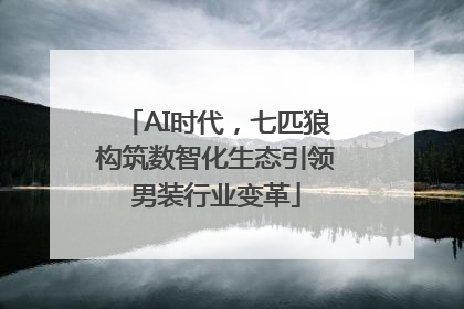 AI时代，七匹狼构筑数智化生态引领男装行业变革