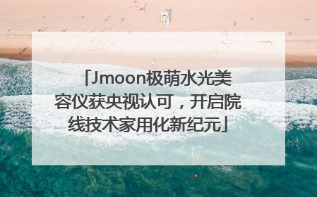Jmoon极萌水光美容仪获央视认可，开启院线技术家用化新纪元