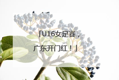 U16女足赛，广东开门红！