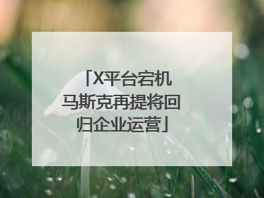X平台宕机 马斯克再提将回归企业运营