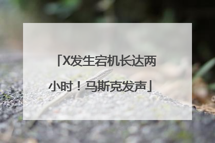 X发生宕机长达两小时！马斯克发声